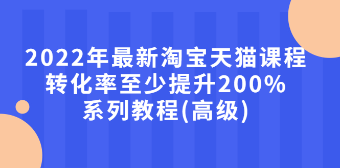 【副业项目3125期】2022年怎么让淘宝天猫转化率提高200%系列课程-沃创网