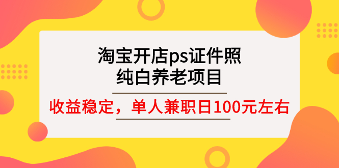 【副业项目3135期】淘宝开店ps证件照项目，单人兼职稳定日100元 (教程+软件+素材)ps赚钱-沃创网