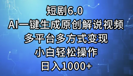一键生成原创解说视频I，短剧6.0 AI，小白轻松操作，日入1000+，多平台多方式变现-沃创网