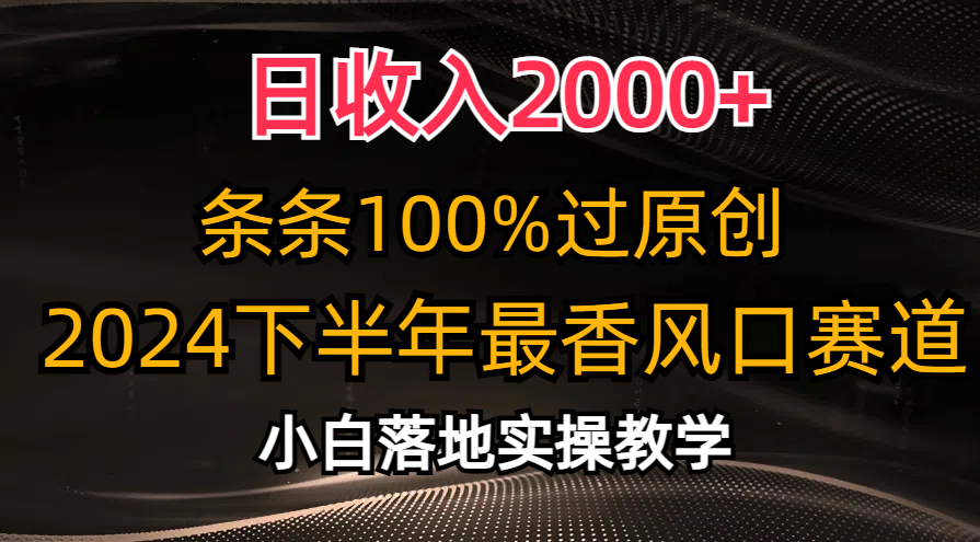 2024下半年最香风口赛道，小白轻松上手，日收入2000+，条条100%过原创-沃创网