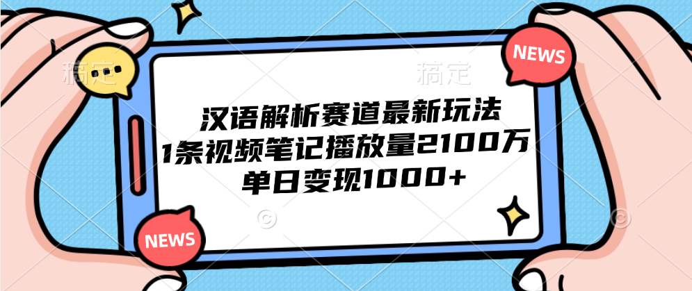 汉语解析赛道最新玩法，1条视频笔记播放量2100万，单日变现1000+-沃创网