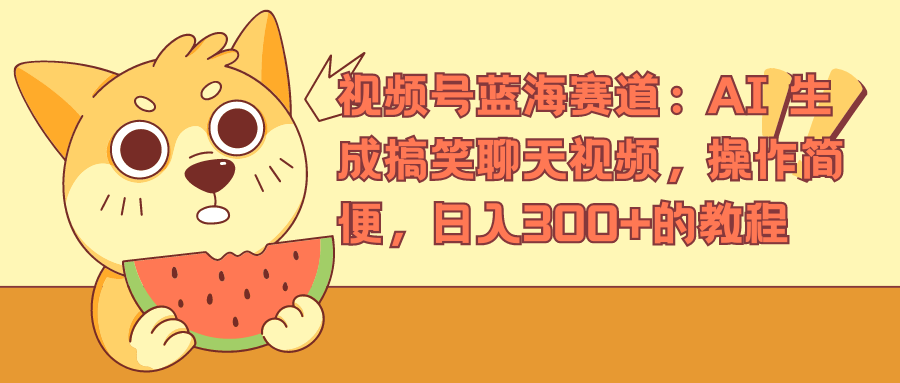 视频号蓝海赛道，AI 生成搞笑聊天视频，操作简便，日入300+的教程-沃创网