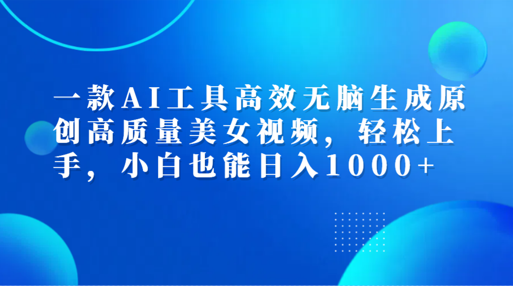 一款AI工具高效无脑生成原创高质量美女视频，轻松上手，小白也能日入1000+-沃创网