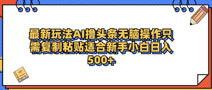 最新AI头条撸收益，日入500＋  只需无脑粘贴复制-沃创网