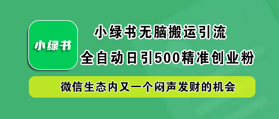小绿书小白无脑搬运引流，全自动日引500精准创业粉，微信生态内又一个闷声发财的机会-沃创网