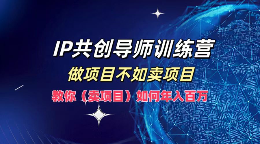 IP共创导师训练营，如何实现年入百万，做项目不如卖项目，教你（卖项目）-沃创网