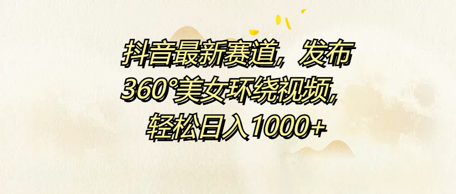 抖音最新赛道，发布360°美女环绕视频，轻松日入1000+-沃创网