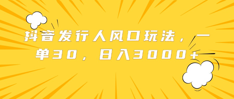 抖音发行人风口玩法，一单30，日入3000+-沃创网
