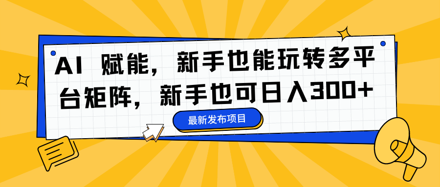 AI 赋能，新手也能玩转多平台矩阵，新手也可日入300+-沃创网