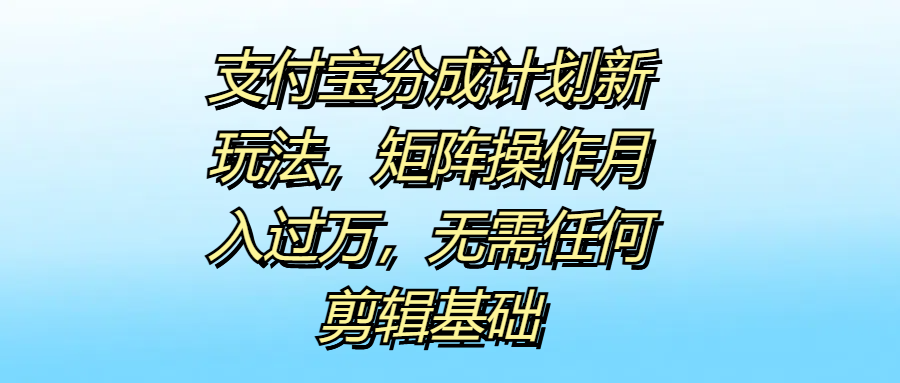 支付宝分成计划新玩法，矩阵操作月入过万，无需任何剪辑基础-沃创网