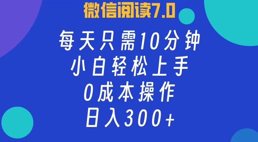 微信阅读7.0，每日10分钟，日收入300+，0成本小白轻松上手-沃创网