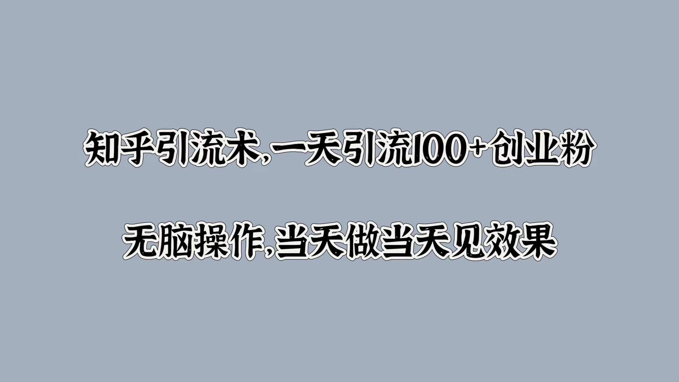 知乎引流术，一天引流100+创业粉，无脑操作，当天做当天见效果-沃创网