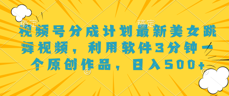 视频号分成计划最新美女跳舞视频，利用软件3分钟一个原创作品，日入500+-沃创网