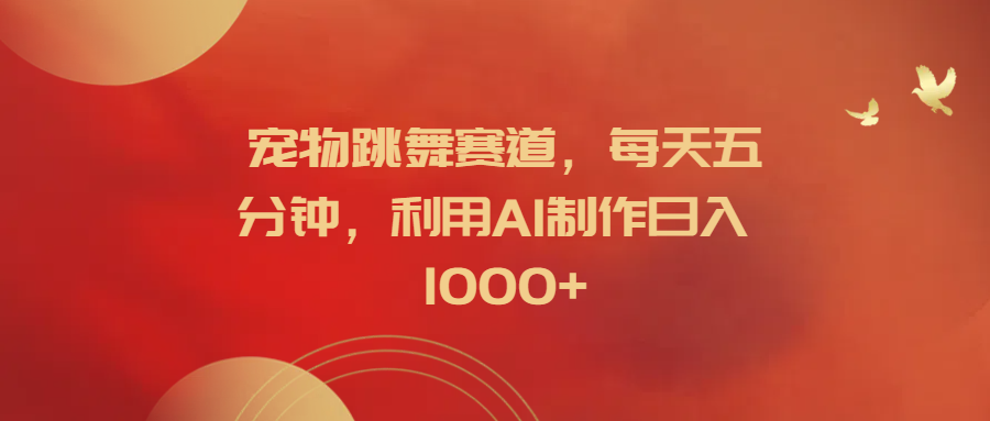 宠物跳舞赛道，每天五分钟，利用AI制作日入1000+-沃创网