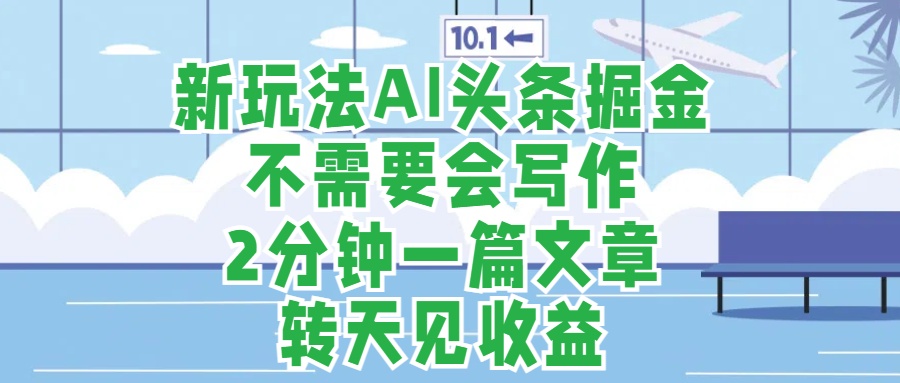 新玩法AI头条掘金，顺应大局总不会错，2分钟一篇原创文章，不需要会写作，AI自动生成，转天见收益，长久可操作，小白直接上手毫无压力-沃创网