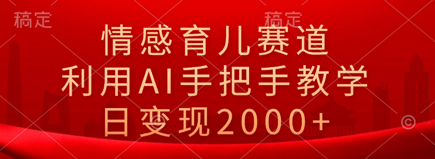 情感育儿赛道，利用AI手把手教学，日变现2000+-沃创网