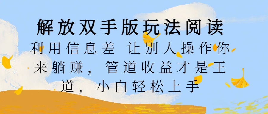 解放双手版玩法阅读，利用信息差让别人操作你来躺赚，管道收益才是王道，小白轻松上手-沃创网