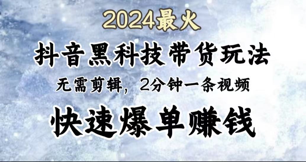 2024最火，抖音黑科技带货玩法，无需剪辑基础，2分钟一条作品，快速爆单-沃创网