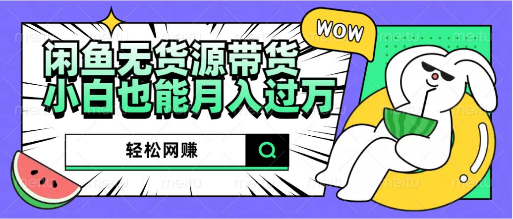 闲鱼无货源带货：轻松网赚，小白也能月入过万的秘密武器-沃创网
