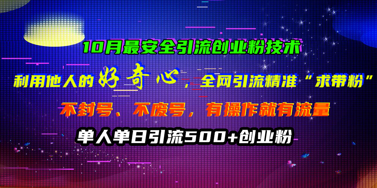 10月最安全引流创业粉技术，利用他人的好奇心，全网引流精准“求带粉”，不封号、不废号，有操作就有流量，单人单日引流500+创业粉-沃创网