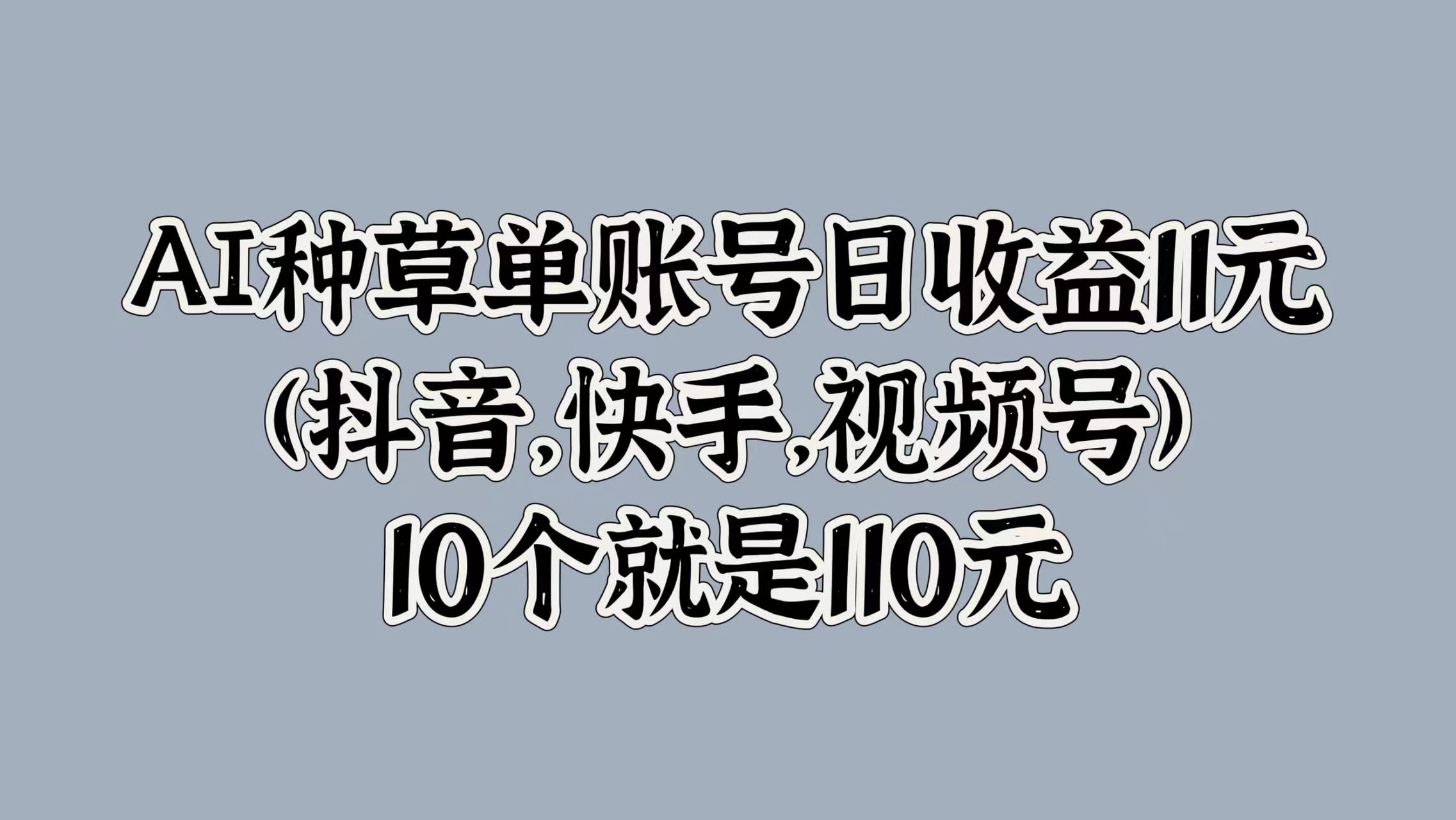 AI种草单账号日收益11元(抖音，快手，视频号)，10个就是110元-沃创网