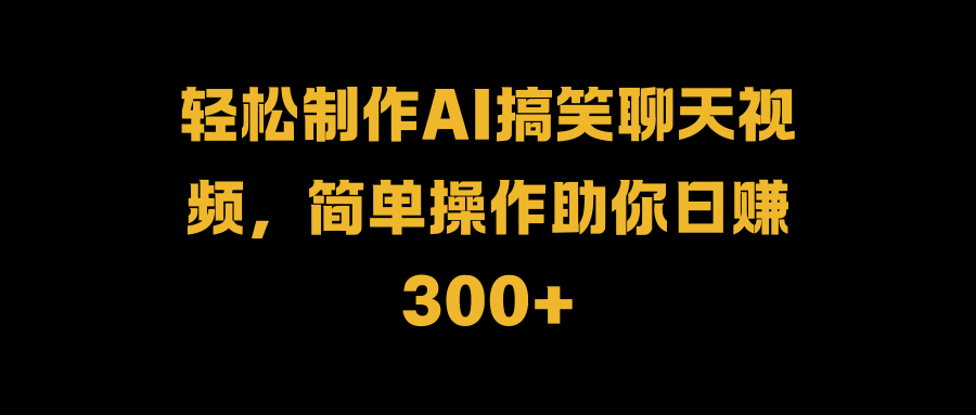 轻松制作AI搞笑聊天视频，简单操作助你日赚300+-沃创网