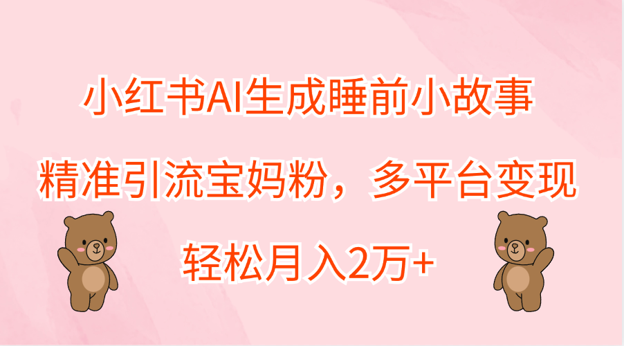 小红书AI生成睡前小故事，精准引流宝妈粉，轻松月入2万+，多平台变现-沃创网