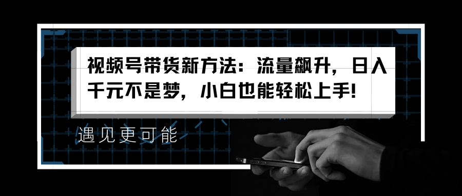 视频号带货新方法：流量飙升，日入千元不是梦，小白也能轻松上手！-沃创网