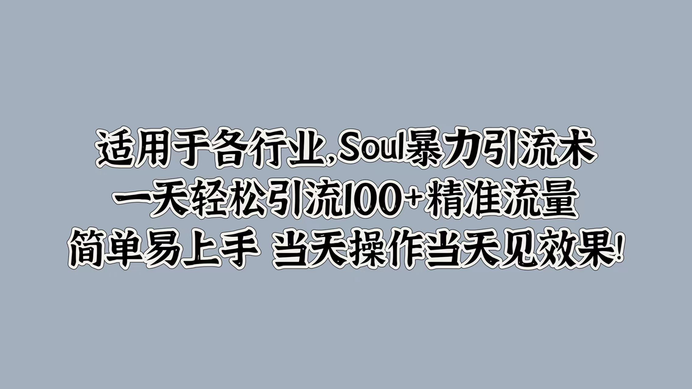 适用于各行业，Soul暴力引流术，一天轻松引流100+精准流量，简单易上手 当天操作当天见效果!-沃创网