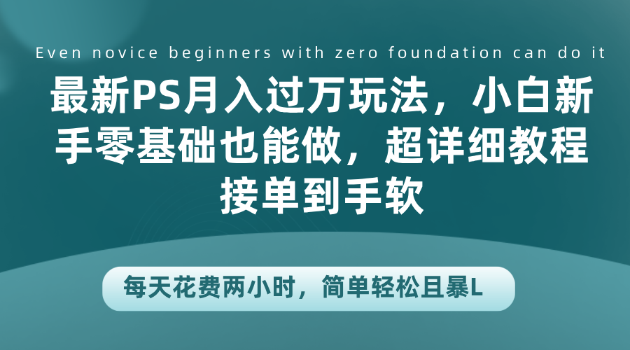 最新PS月入过万玩法，小白新手零基础也能做，超详细教程接单到手软，每天花费两小时，简单轻松且暴L-沃创网