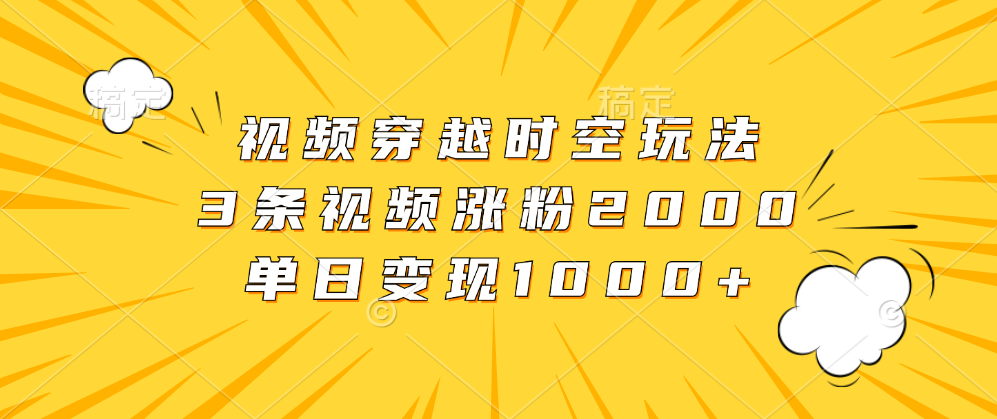 视频穿越时空玩法，3条视频涨粉2000，单日变现1000+-沃创网