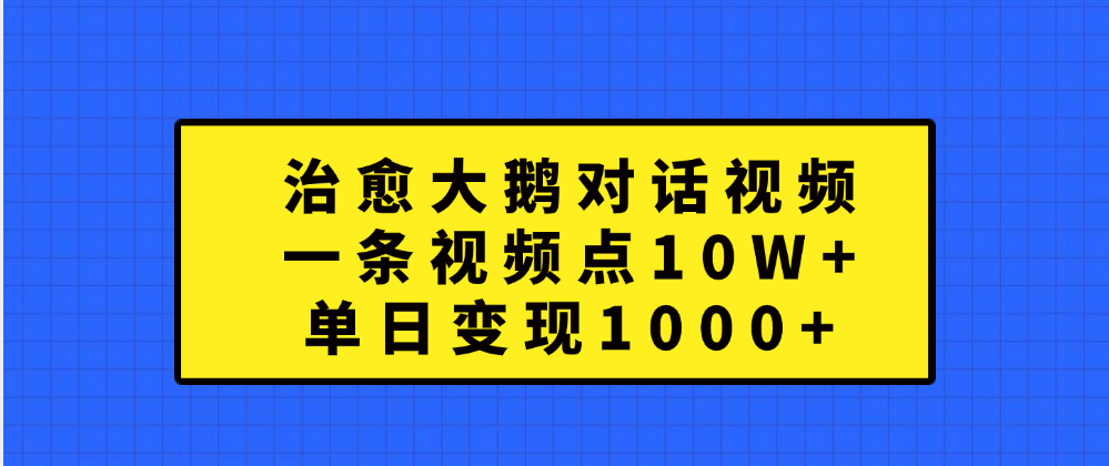 治愈大鹅对话一条视频点赞 10W+，单日变现1000+-沃创网