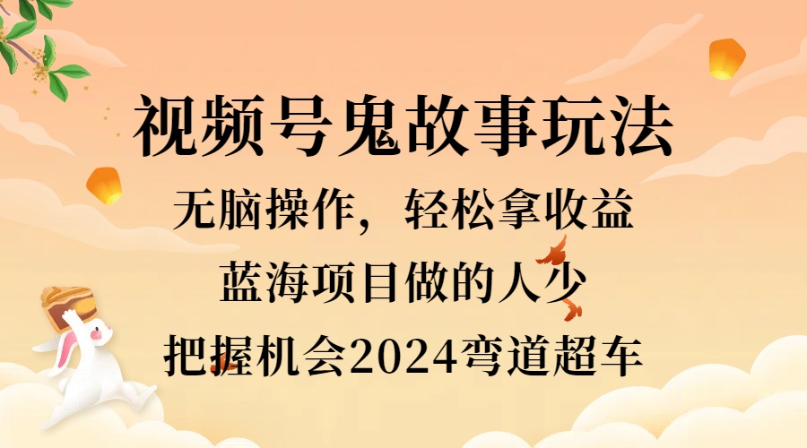 视频号冷门玩法，无脑操作，小白轻松上手拿收益，鬼故事流量爆火，轻松三位数，2024实现弯道超车-沃创网
