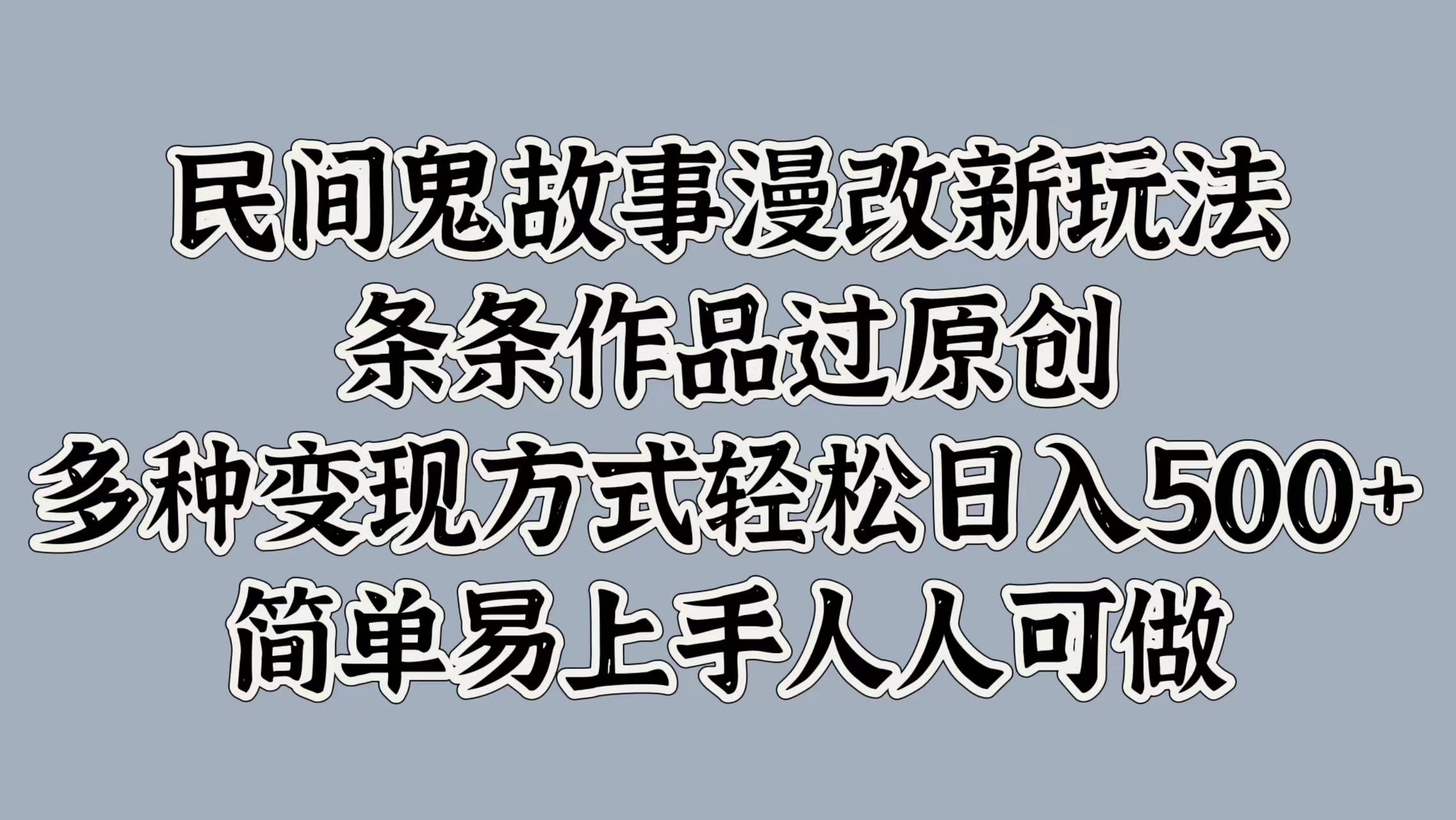 民间鬼故事漫改新玩法，条条作品过原创，简单易上手人人可做，多种变现方式轻松日入500+-沃创网