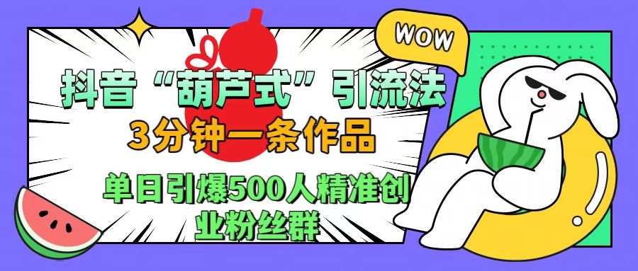 抖音“葫芦式”引流法，三分钟一条作品，单日引爆抖音500人精准创业粉丝群-沃创网
