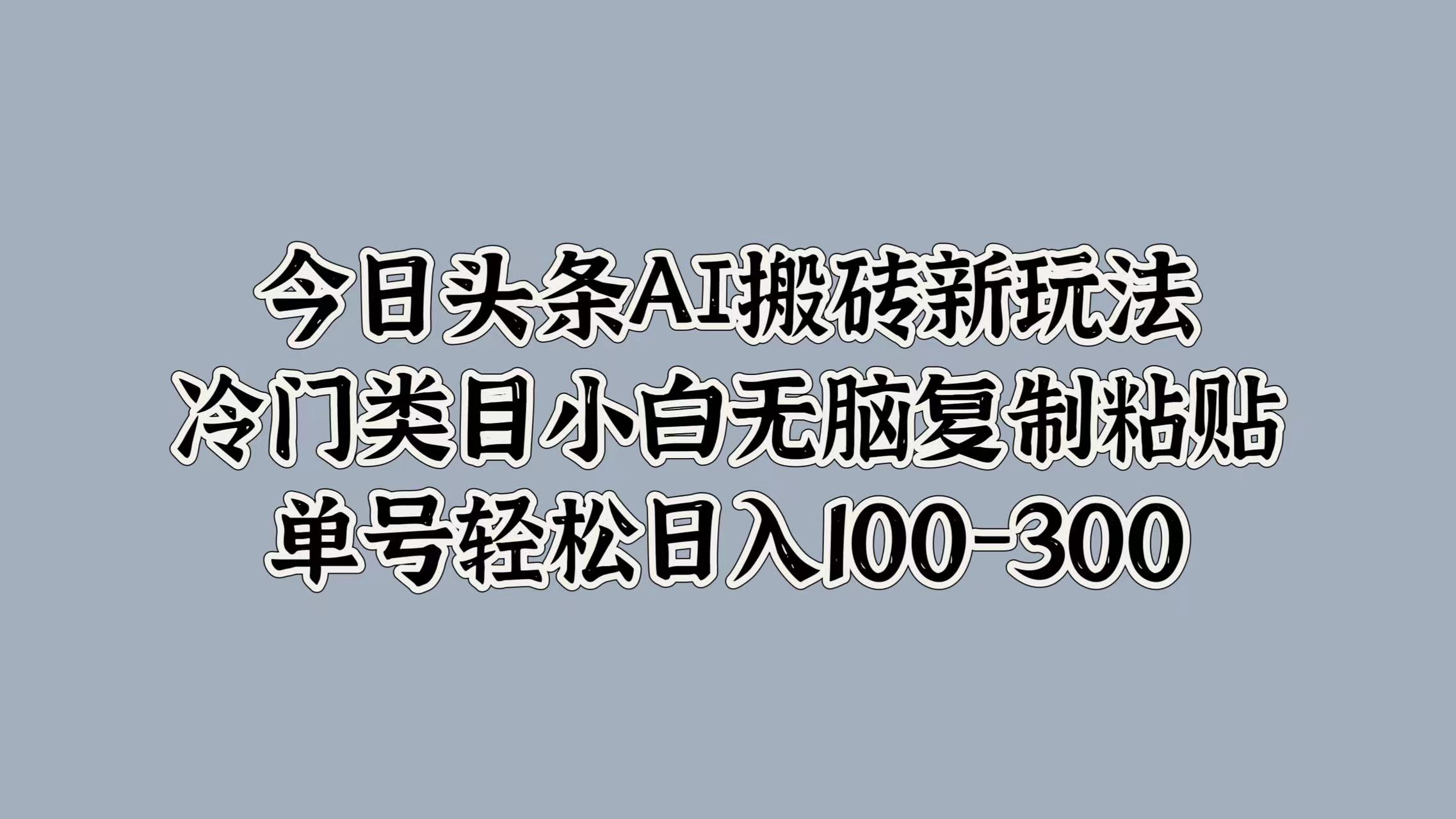 今日头条AI搬砖新玩法，冷门类目小白无脑复制粘贴，单号轻松日入100-300-沃创网