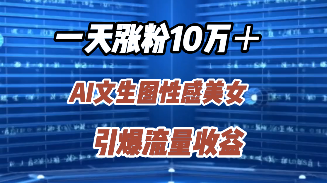 一天涨粉10万＋，AI文生图性感美女，引爆流量收益-沃创网