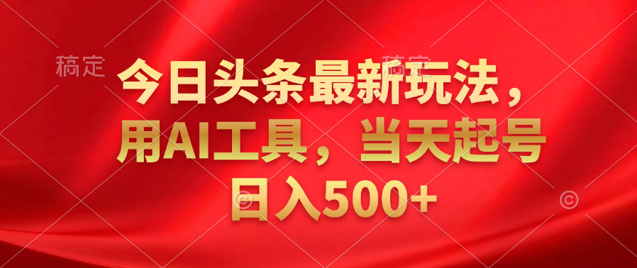今日头条最新玩法，利用AI工具，当天起号日入500+-沃创网