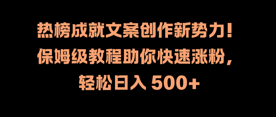 热榜成就文案创作新势力！保姆级教程助你快速涨粉，轻松日入 500+-沃创网