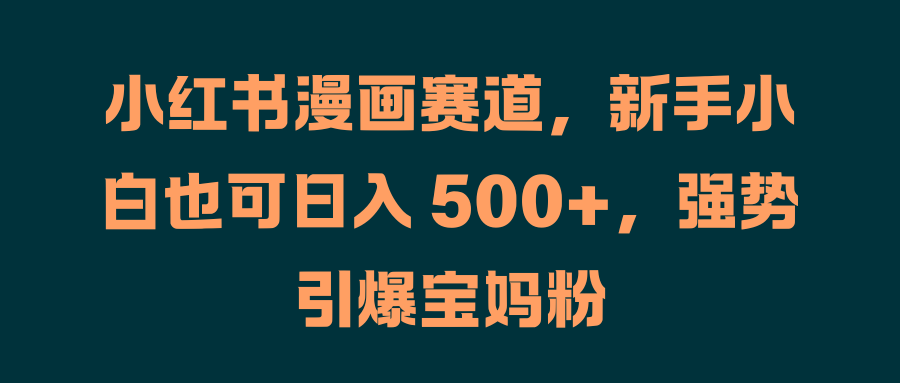 小红书漫画赛道，新手小白也可日入 500+，强势引爆宝妈粉-沃创网