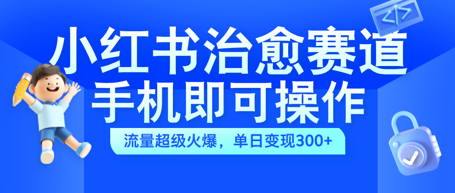 小红书治愈视频赛道，手机即可操作，蓝海项目简单无脑，单日可赚300+-沃创网