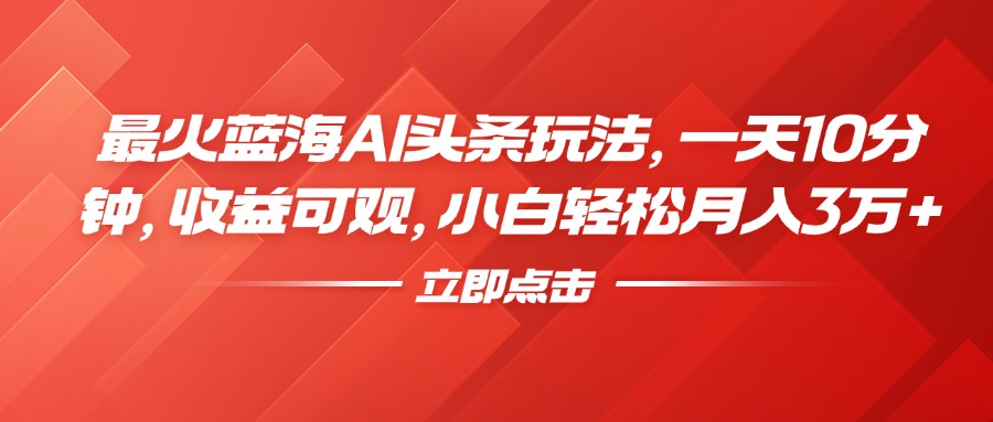 最火蓝海AI头条玩法，一天10分钟，收益可观，小白轻松月入3万+-沃创网