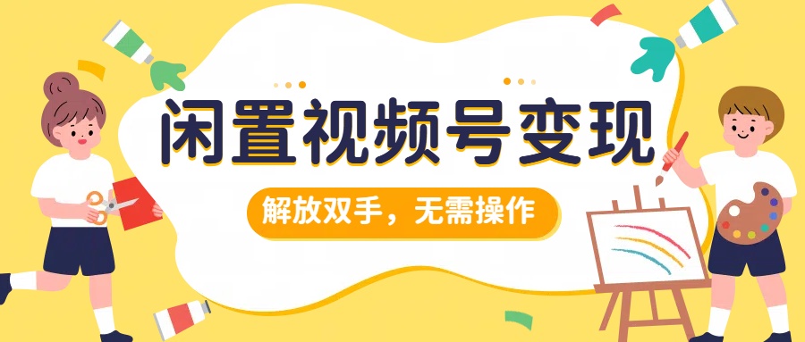 闲置视频号变现，搞钱项目再升级，解放双手，无需操作，最高单日500+-沃创网