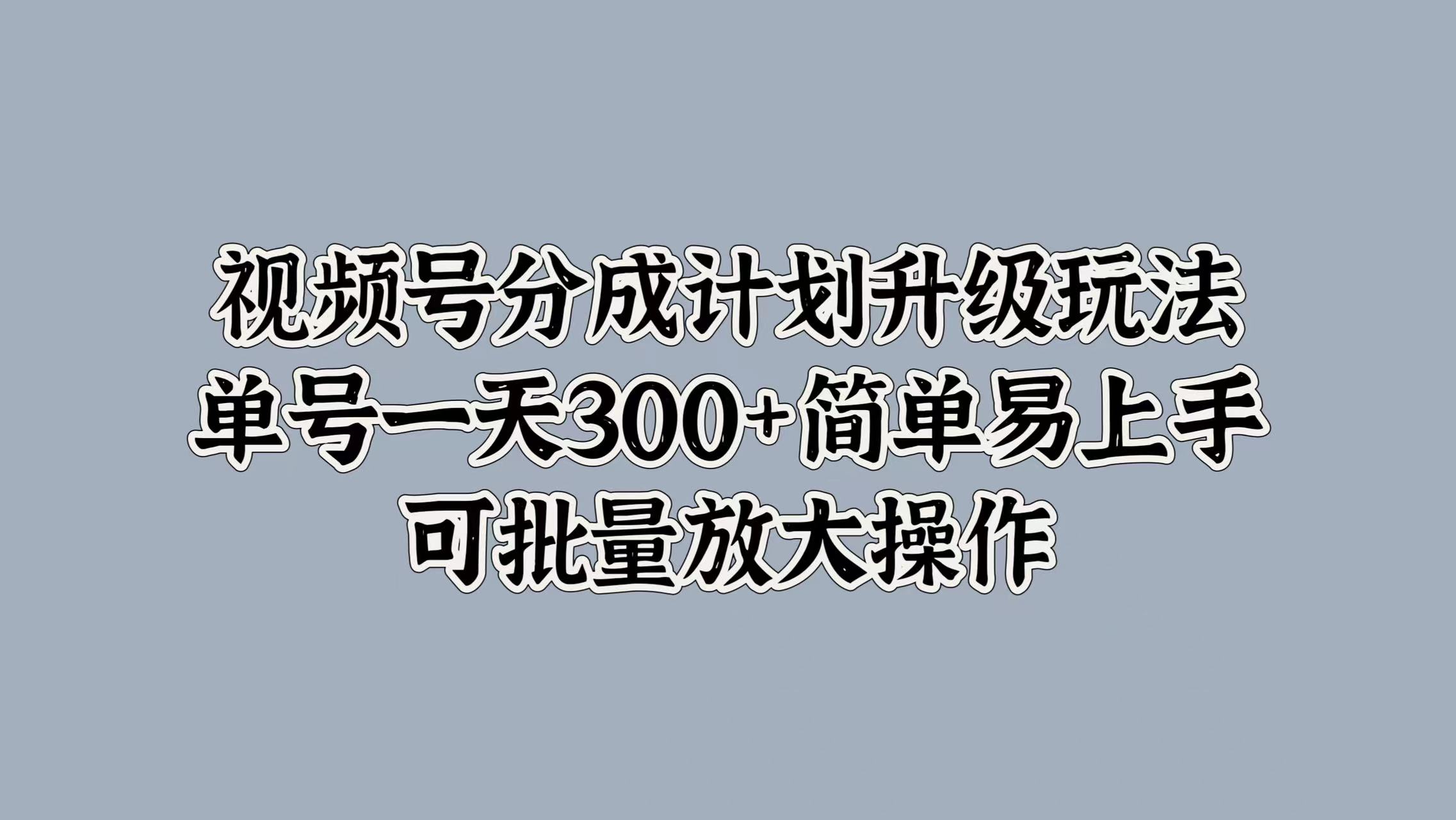 视频号分成计划升级玩法，单号一天300+简单易上手，可批量放大操作-沃创网
