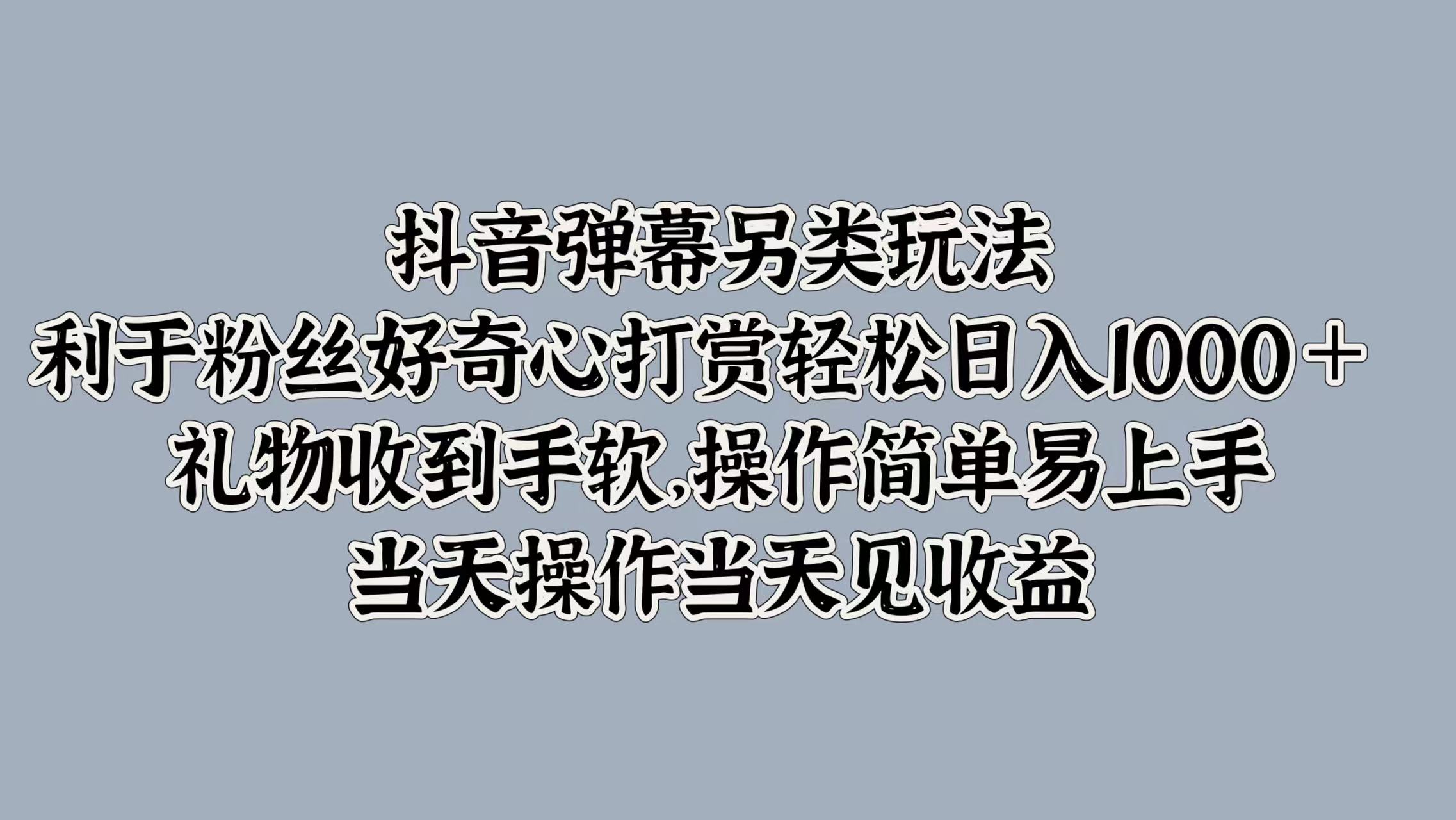 抖音弹幕另类玩法，利于粉丝好奇心打赏轻松日入1000＋ 礼物收到手软，操作简单易上手，当天操作当天见收益-沃创网