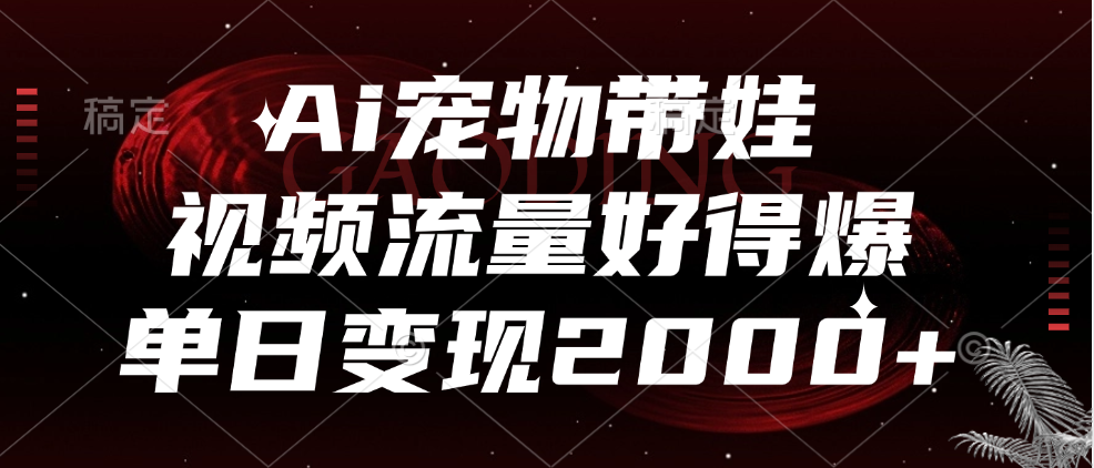 Ai宠物带娃，视频流量好得爆，单日变现2000+-沃创网