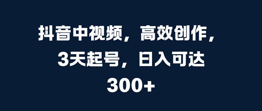 抖音中视频，高效创作，3天起号，日入可达300+-沃创网