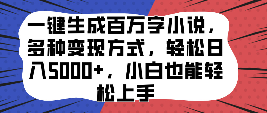 一键生成百万字小说，多种变现方式，轻松日入5000+，小白也能轻松上手-沃创网