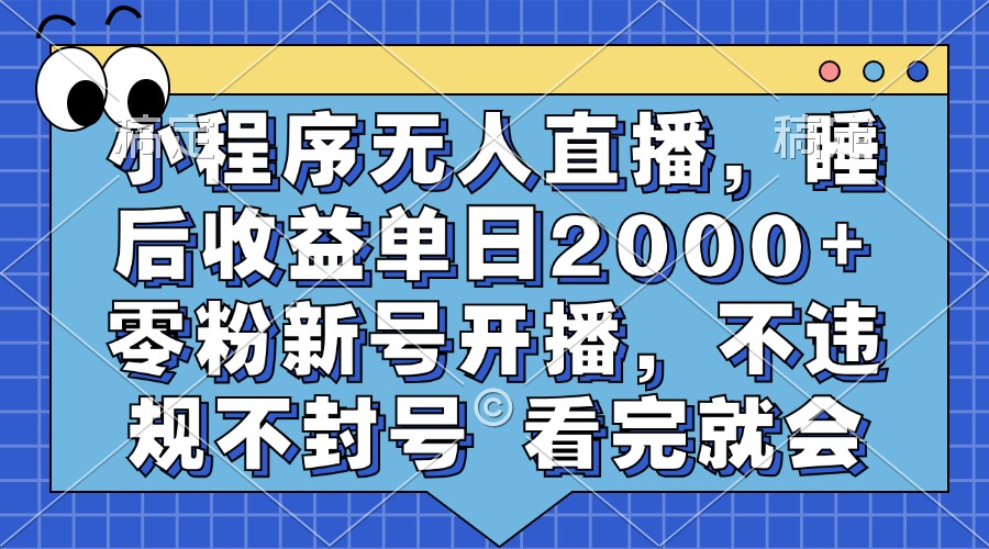 小程序无人直播，睡后收益单日2000+ 零粉新号开播，不违规不封号 看完就会-沃创网