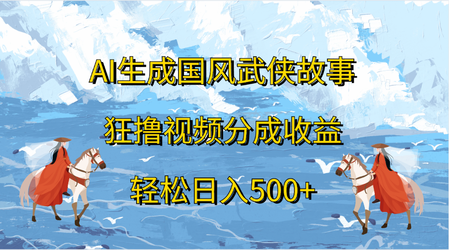 AI生成国风武侠故事，狂撸视频分成收益，轻松日入500+-沃创网